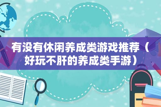 有没有休闲养成类游戏推荐（好玩不肝的养成类手游）