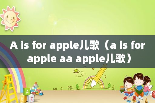 A is for apple儿歌（a is for apple aa apple儿歌）