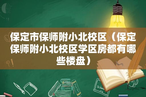 保定市保师附小北校区（保定保师附小北校区学区房都有哪些楼盘）