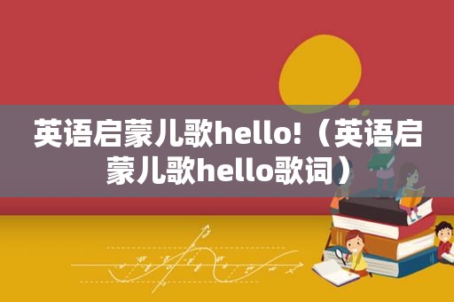 英语启蒙儿歌hello!（英语启蒙儿歌hello歌词）