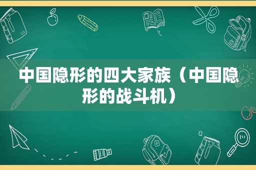 中国隐形的四大家族（中国隐形的战斗机）