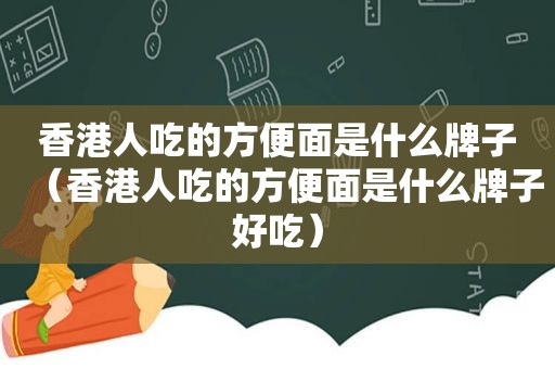 香港人吃的方便面是什么牌子（香港人吃的方便面是什么牌子好吃）