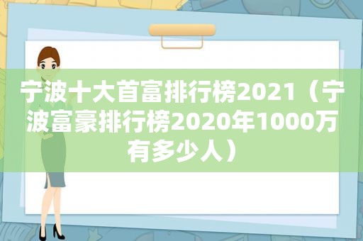 宁波十大首富排行榜2021（宁波富豪排行榜2020年1000万有多少人）