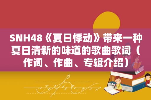 SNH48《夏日悸动》带来一种夏日清新的味道的歌曲歌词（作词、作曲、专辑介绍）