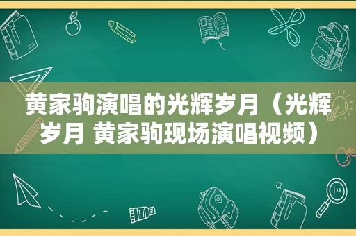 黄家驹演唱的光辉岁月（光辉岁月 黄家驹现场演唱视频）