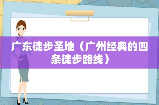 广东徒步圣地（广州经典的四条徒步路线）