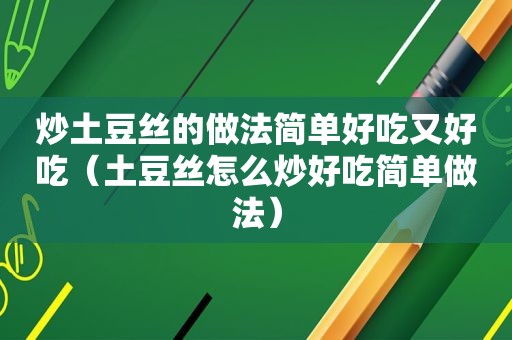 炒土豆丝的做法简单好吃又好吃（土豆丝怎么炒好吃简单做法）