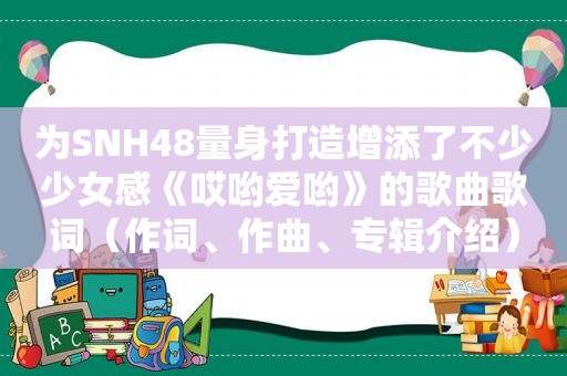 为SNH48量身打造增添了不少少女感《哎哟爱哟》的歌曲歌词（作词、作曲、专辑介绍）