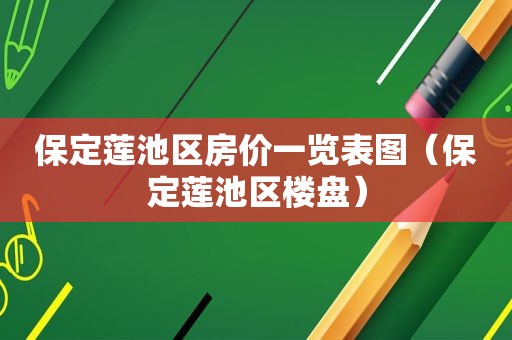 保定莲池区房价一览表图（保定莲池区楼盘）