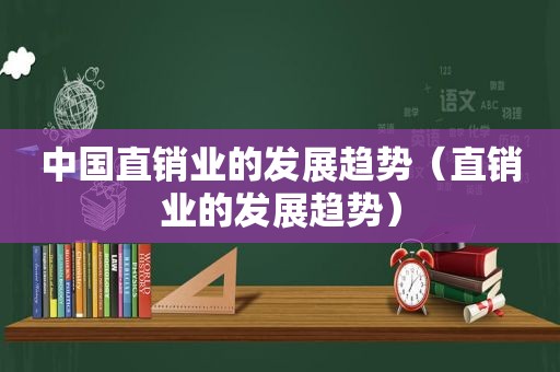 中国直销业的发展趋势（直销业的发展趋势）