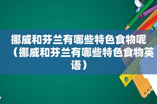 挪威和芬兰有哪些特色食物呢（挪威和芬兰有哪些特色食物英语）