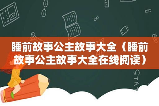 睡前故事公主故事大全（睡前故事公主故事大全在线阅读）