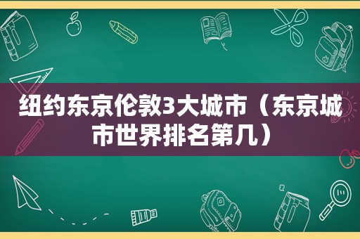 纽约东京伦敦3大城市（东京城市世界排名第几）