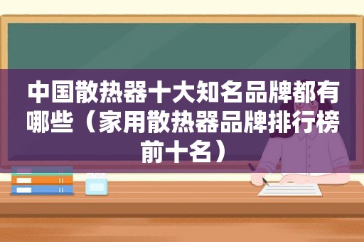 中国散热器十大知名品牌都有哪些（家用散热器品牌排行榜前十名）