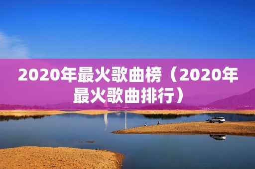 2020年最火歌曲榜（2020年最火歌曲排行）