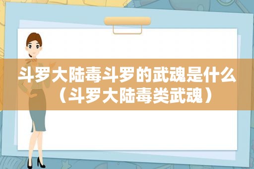 斗罗大陆毒斗罗的武魂是什么（斗罗大陆毒类武魂）