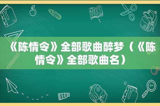 《陈情令》全部歌曲醉梦（《陈情令》全部歌曲名）