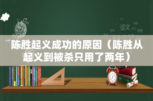 陈胜起义成功的原因（陈胜从起义到被杀只用了两年）