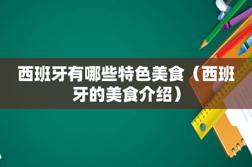 西班牙有哪些特色美食（西班牙的美食介绍）