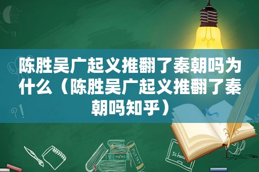 陈胜吴广起义推翻了秦朝吗为什么（陈胜吴广起义推翻了秦朝吗知乎）