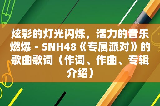 炫彩的灯光闪烁，活力的音乐燃爆－SNH48《专属派对》的歌曲歌词（作词、作曲、专辑介绍）