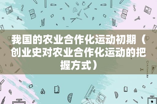 我国的农业合作化运动初期（创业史对农业合作化运动的把握方式）