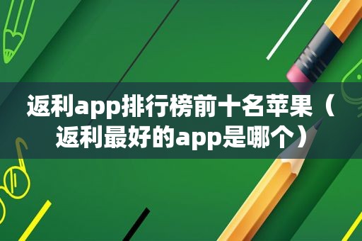 返利app排行榜前十名苹果（返利最好的app是哪个）