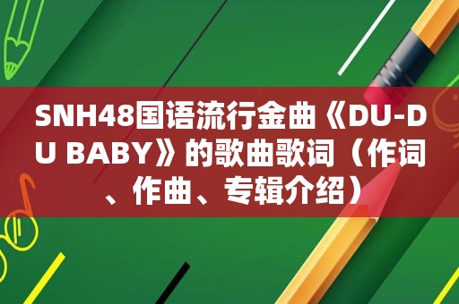 SNH48国语流行金曲《DU-DU BABY》的歌曲歌词（作词、作曲、专辑介绍）