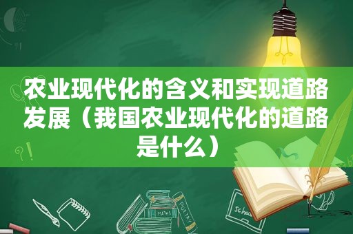 农业现代化的含义和实现道路发展（我国农业现代化的道路是什么）