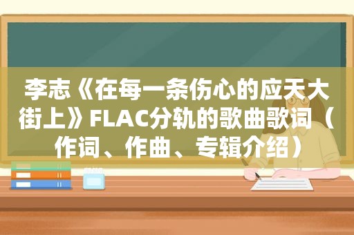 李志《在每一条伤心的应天大街上》FLAC分轨的歌曲歌词（作词、作曲、专辑介绍）