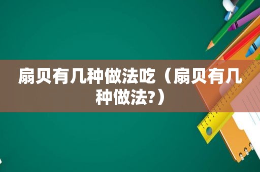 扇贝有几种做法吃（扇贝有几种做法?）