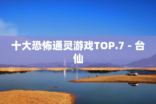 十大恐怖通灵游戏TOP.7 - 台仙