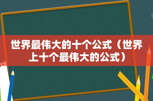 世界最伟大的十个公式（世界上十个最伟大的公式）