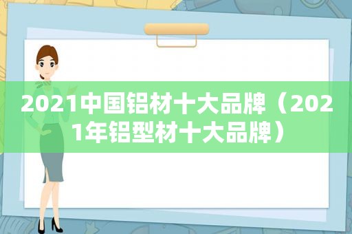 2021中国铝材十大品牌（2021年铝型材十大品牌）