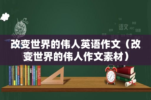 改变世界的伟人英语作文（改变世界的伟人作文素材）