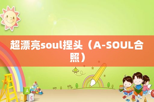 超漂亮soul捏头（A-SOUL合照）