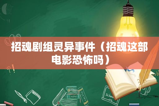 招魂剧组灵异事件（招魂这部电影恐怖吗）