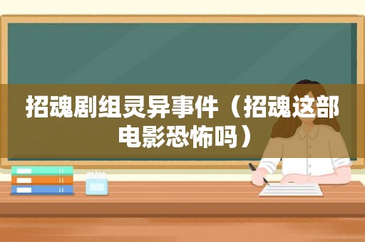 招魂剧组灵异事件（招魂这部电影恐怖吗）