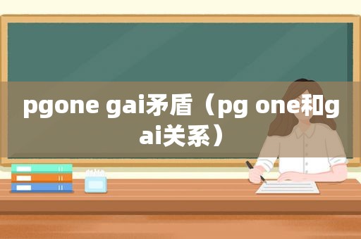 pgone gai矛盾（pg one和gai关系）