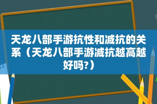 天龙八部手游抗性和减抗的关系（天龙八部手游减抗越高越好吗?）