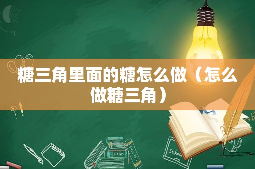 糖三角里面的糖怎么做（怎么做糖三角）