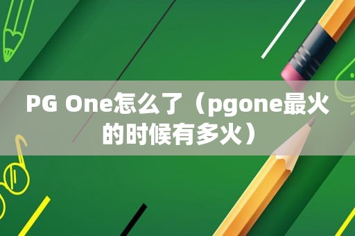 PG One怎么了（pgone最火的时候有多火）