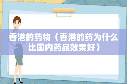 香港的药物（香港的药为什么比国内药品效果好）