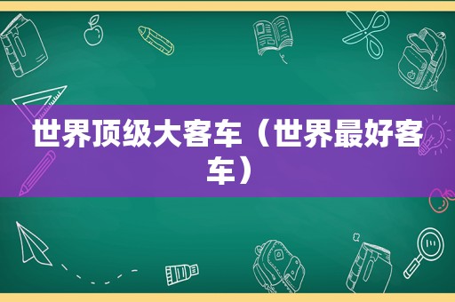 世界顶级大客车（世界最好客车）