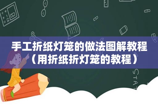 手工折纸灯笼的做法图解教程（用折纸折灯笼的教程）