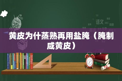 黄皮为什蒸熟再用盐腌（腌制咸黄皮）