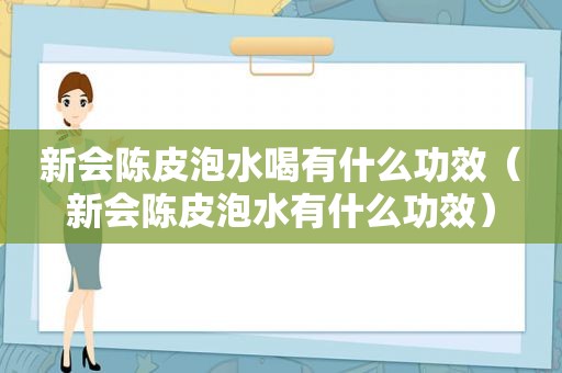 新会陈皮泡水喝有什么功效（新会陈皮泡水有什么功效）