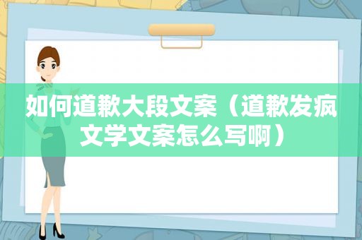 如何道歉大段文案（道歉发疯文学文案怎么写啊）