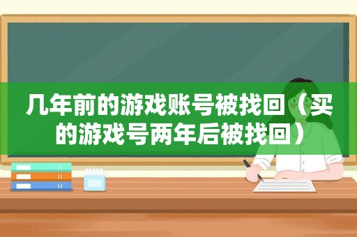 几年前的游戏账号被找回（买的游戏号两年后被找回）