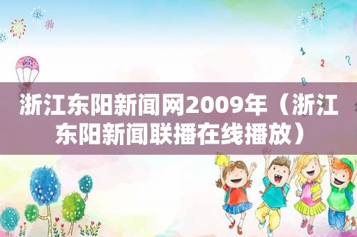 浙江东阳新闻网2009年（浙江东阳新闻联播在线播放）